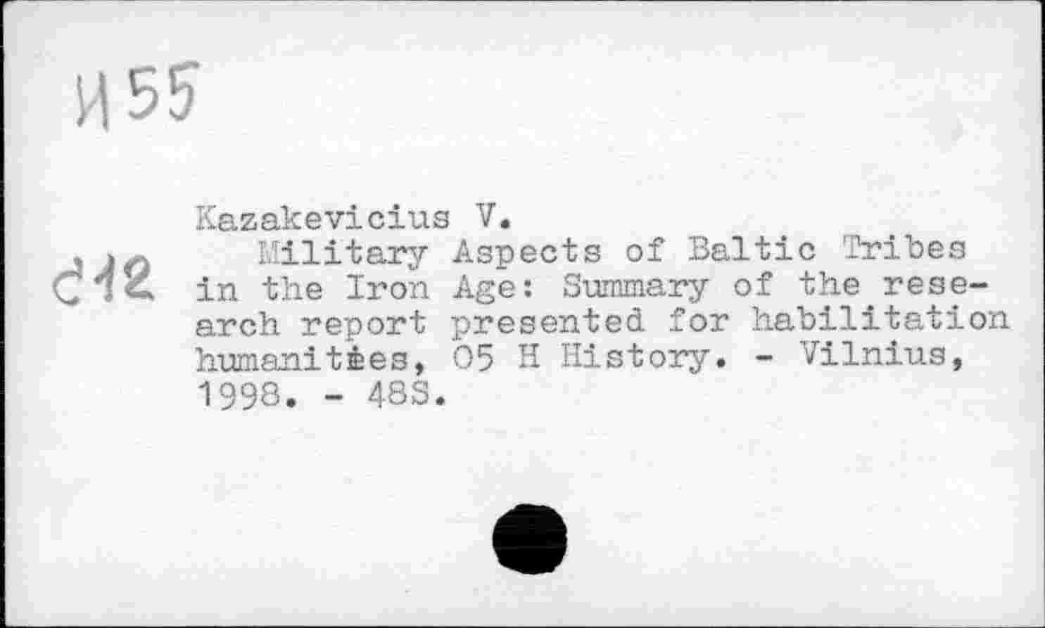 ﻿Kazakevicius V.
Military Aspects of Baltic Tribes in the Iron Age: Summary of the.research report presented for habilitation humanities, 05 H History. - Vilnius, 1993. - 48S.